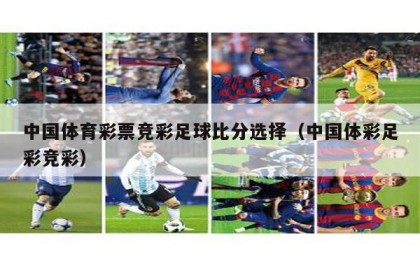 中国体育彩票竞彩足球比分选择（中国体彩足彩竞彩）