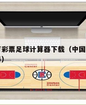 中国体育彩票足球计算器下载（中国足球彩票网计算器）