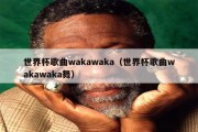 世界杯歌曲wakawaka（世界杯歌曲wakawaka舞）