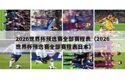 2026世界杯预选赛全部赛程表（2026世界杯预选赛全部赛程表日本）